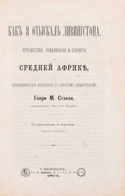 Стэнли Г.М. Как я отыскал Ливингстона. Путешествия, приключения и открытия в Средней Африке и четырехмесячное пребывание с доктором Ливингстоном / Пер. с англ. СПб.: Тип. В. Демакова, 1873.